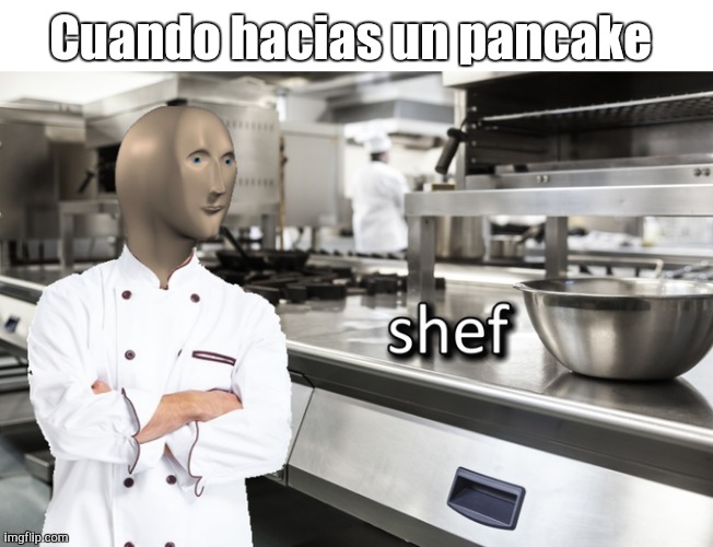 Meme Man Shef | Cuando hacias un pancake | image tagged in meme man shef | made w/ Imgflip meme maker