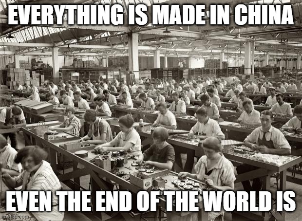 Factory Workers | EVERYTHING IS MADE IN CHINA; EVEN THE END OF THE WORLD IS | image tagged in factory workers | made w/ Imgflip meme maker