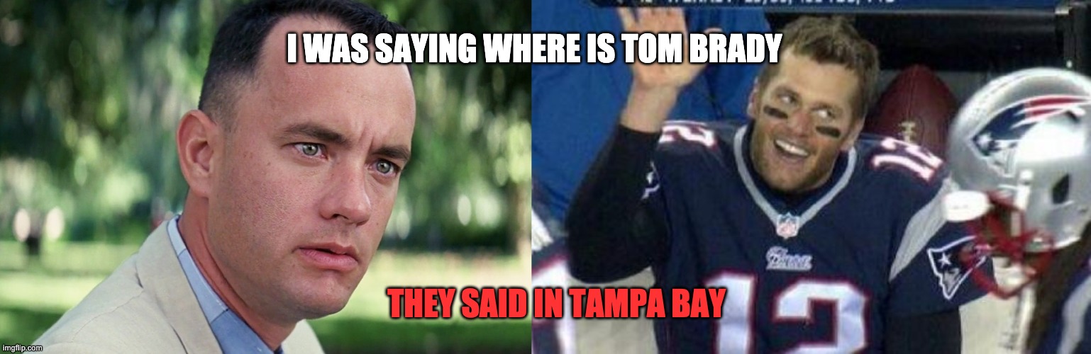 Tom Brady | I WAS SAYING WHERE IS TOM BRADY; THEY SAID IN TAMPA BAY | image tagged in tom brady,memes,and just like that | made w/ Imgflip meme maker