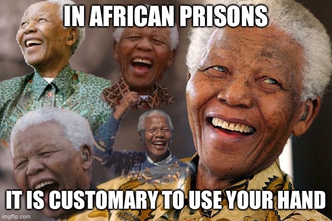 Mandela Laughing in Quarantine | IN AFRICAN PRISONS IT IS CUSTOMARY TO USE YOUR HAND | image tagged in mandela laughing in quarantine | made w/ Imgflip meme maker
