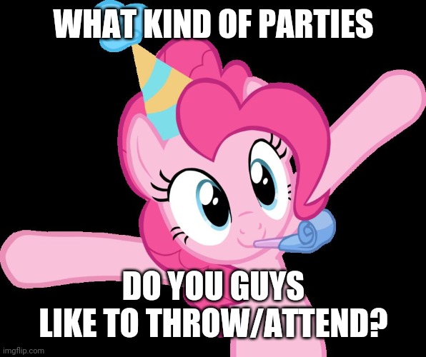 I like to see my family at parties they throw. What do you guys like? | WHAT KIND OF PARTIES; DO YOU GUYS LIKE TO THROW/ATTEND? | image tagged in pinkie partying,memes,parties | made w/ Imgflip meme maker