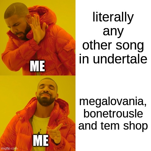 Drake Hotline Bling Meme | literally any other song in undertale megalovania, bonetrousle and tem shop ME ME | image tagged in memes,drake hotline bling | made w/ Imgflip meme maker