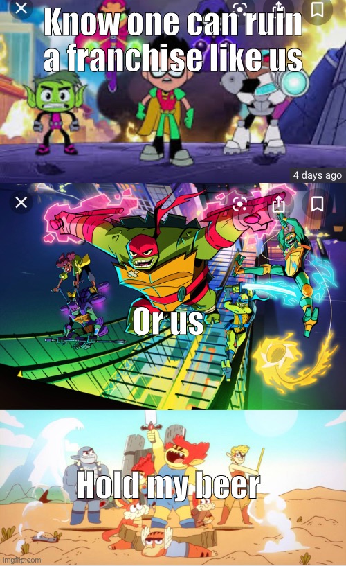 the reboots | Know one can ruin a franchise like us; Or us; Hold my beer | image tagged in teen titans,teenage mutant ninja turtles | made w/ Imgflip meme maker