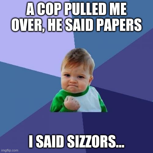 Success Kid | A COP PULLED ME OVER, HE SAID PAPERS; I SAID SIZZORS... | image tagged in memes,success kid | made w/ Imgflip meme maker