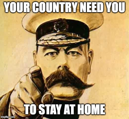 Your Country Needs YOU |  YOUR COUNTRY NEED YOU; TO STAY AT HOME | image tagged in your country needs you | made w/ Imgflip meme maker
