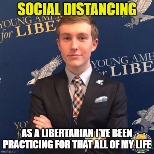 My Dad Owns a Dealership | SOCIAL DISTANCING; AS A LIBERTARIAN I'VE BEEN PRACTICING FOR THAT ALL OF MY LIFE | image tagged in my dad owns a dealership | made w/ Imgflip meme maker