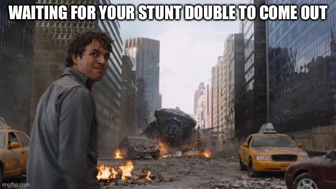 Hulk | WAITING FOR YOUR STUNT DOUBLE TO COME OUT | image tagged in hulk | made w/ Imgflip meme maker
