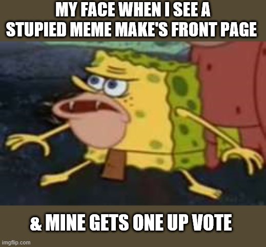 Spongegar Meme | MY FACE WHEN I SEE A STUPIED MEME MAKE'S FRONT PAGE; & MINE GETS ONE UP VOTE | image tagged in memes,spongegar | made w/ Imgflip meme maker