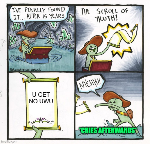 The Scroll Of Truth Meme | U GET NO UWU; *CRIES AFTERWARDS* | image tagged in memes,the scroll of truth | made w/ Imgflip meme maker