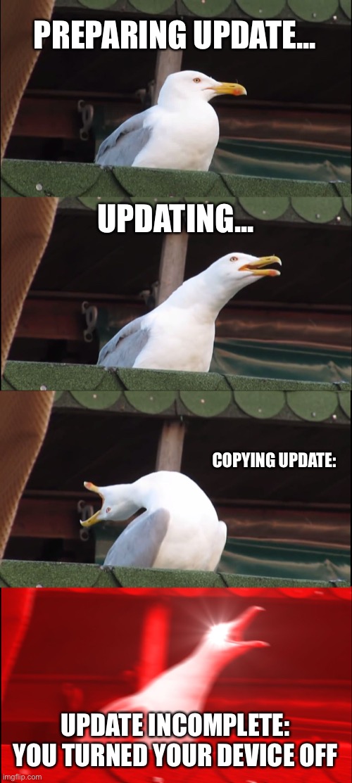 Inhaling Seagull | PREPARING UPDATE... UPDATING... COPYING UPDATE:; UPDATE INCOMPLETE: YOU TURNED YOUR DEVICE OFF | image tagged in memes,inhaling seagull | made w/ Imgflip meme maker