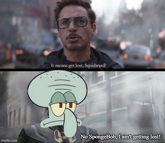 Can't Threaten Squidward | No SpongeBob, I ain't getting lost! | image tagged in avengers infinity war | made w/ Imgflip meme maker