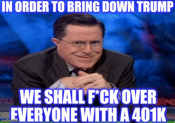 IN ORDER TO BRING DOWN TRUMP WE SHALL F*CK OVER
EVERYONE WITH A 401K | made w/ Imgflip meme maker