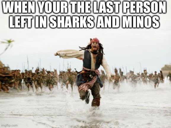 Jack Sparrow Being Chased | WHEN YOUR THE LAST PERSON LEFT IN SHARKS AND MINOS | image tagged in memes,jack sparrow being chased | made w/ Imgflip meme maker