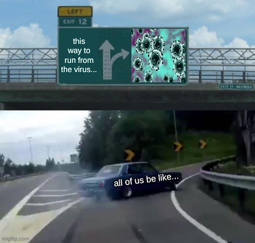 Left Exit 12 Off Ramp | this way to run from the virus... all of us be like... | image tagged in memes,left exit 12 off ramp | made w/ Imgflip meme maker