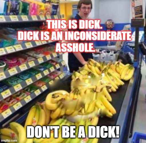 Banana Checkout | THIS IS DICK.
DICK IS AN INCONSIDERATE
 ASSHOLE. DON'T BE A DICK! | image tagged in hoarders,coronavirus,asshole | made w/ Imgflip meme maker