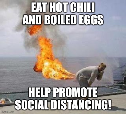 Fart | EAT HOT CHILI AND BOILED EGGS; HELP PROMOTE SOCIAL DISTANCING! | image tagged in fart | made w/ Imgflip meme maker