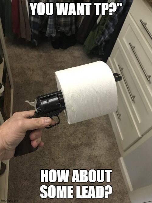 TP holder | YOU WANT TP?"; HOW ABOUT SOME LEAD? | image tagged in fun | made w/ Imgflip meme maker