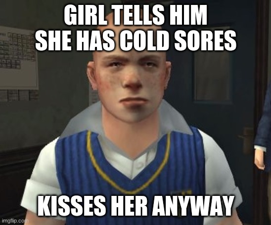 jimmy hopkins | GIRL TELLS HIM SHE HAS COLD SORES; KISSES HER ANYWAY | image tagged in jimmy hopkins | made w/ Imgflip meme maker