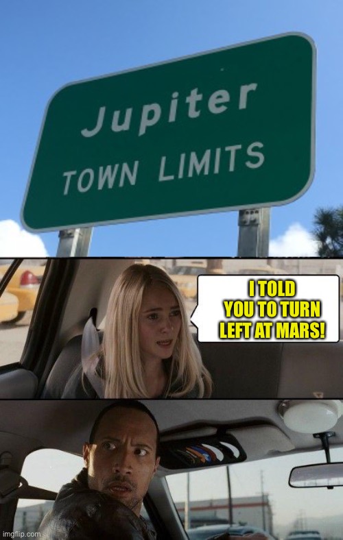 I TOLD YOU TO TURN LEFT AT MARS! | image tagged in memes,the rock driving | made w/ Imgflip meme maker