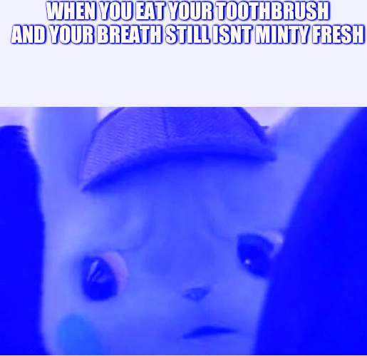 Detective Pikachu | WHEN YOU EAT YOUR TOOTHBRUSH AND YOUR BREATH STILL ISNT MINTY FRESH | image tagged in detective pikachu | made w/ Imgflip meme maker