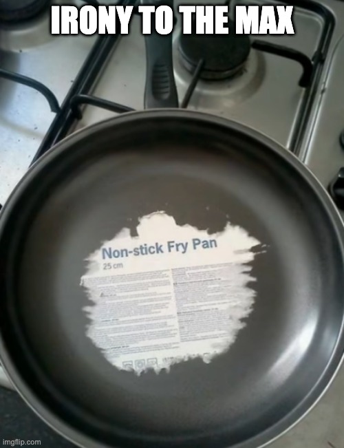 Non-stick fry pan | IRONY TO THE MAX | image tagged in dumb,memes | made w/ Imgflip meme maker