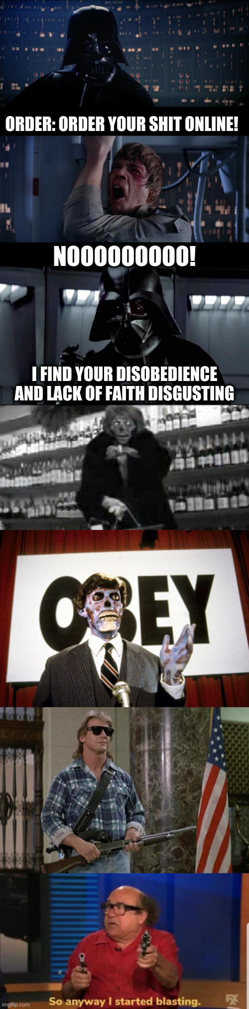 ORDER: ORDER YOUR SHIT ONLINE! NOOOOOOOOO! I FIND YOUR DISOBEDIENCE AND LACK OF FAITH DISGUSTING | image tagged in memes,star wars no,i find your lack of x disturbing,they live,they live1,they live i've got one that can see | made w/ Imgflip meme maker