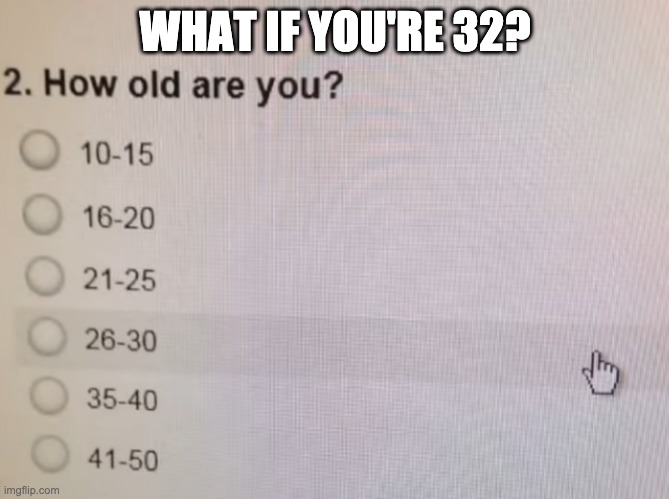 Epic fail | WHAT IF YOU'RE 32? | image tagged in fails,memes | made w/ Imgflip meme maker