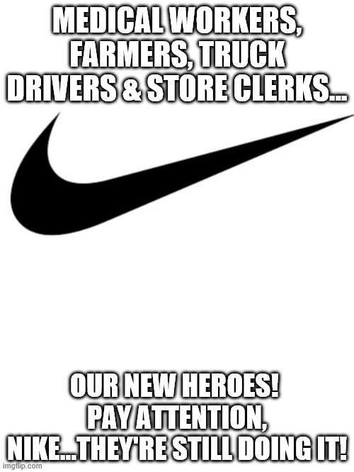 Nike | MEDICAL WORKERS, FARMERS, TRUCK DRIVERS & STORE CLERKS... OUR NEW HEROES!  PAY ATTENTION, NIKE...THEY'RE STILL DOING IT! | image tagged in nike | made w/ Imgflip meme maker