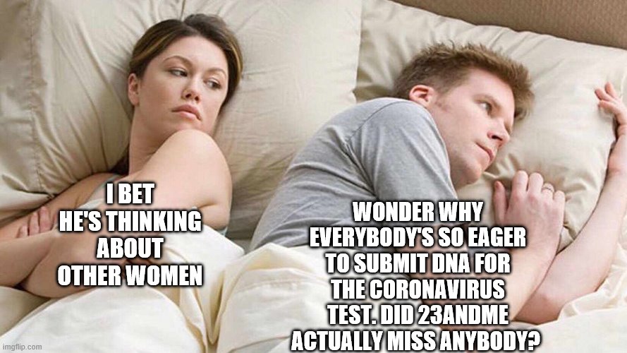 I Bet He's Thinking About Other Women Meme | WONDER WHY EVERYBODY'S SO EAGER TO SUBMIT DNA FOR THE CORONAVIRUS TEST. DID 23ANDME ACTUALLY MISS ANYBODY? I BET HE'S THINKING ABOUT OTHER WOMEN | image tagged in i bet he's thinking about other women | made w/ Imgflip meme maker