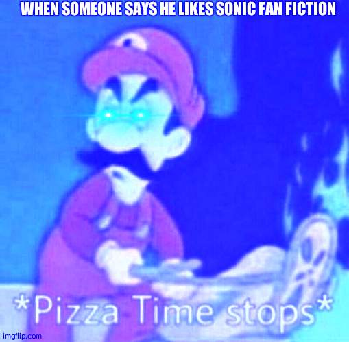Pizza time stops | WHEN SOMEONE SAYS HE LIKES SONIC FAN FICTION | image tagged in pizza time stops | made w/ Imgflip meme maker