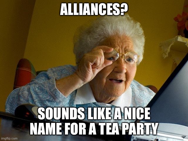 Grandma Finds The Internet Meme | ALLIANCES? SOUNDS LIKE A NICE NAME FOR A TEA PARTY | image tagged in memes,grandma finds the internet | made w/ Imgflip meme maker