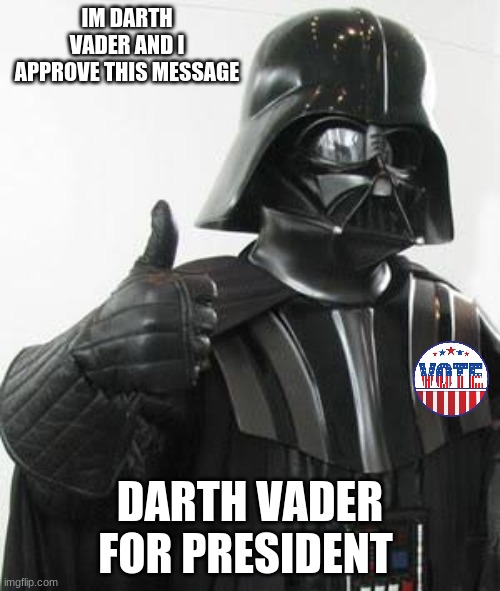 Darth vader approves | IM DARTH VADER AND I APPROVE THIS MESSAGE; DARTH VADER FOR PRESIDENT | image tagged in darth vader approves | made w/ Imgflip meme maker