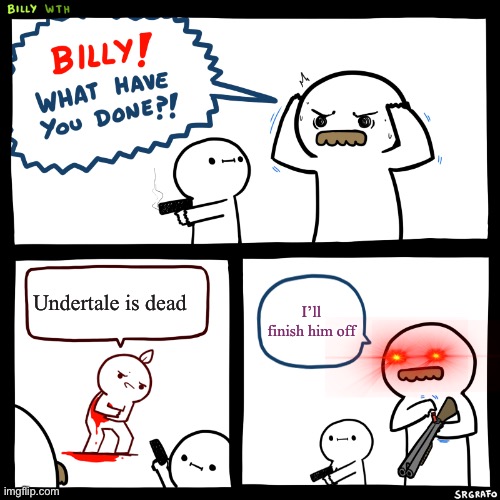Billy | Undertale is dead; I’ll finish him off | image tagged in billy what have you done,boi | made w/ Imgflip meme maker