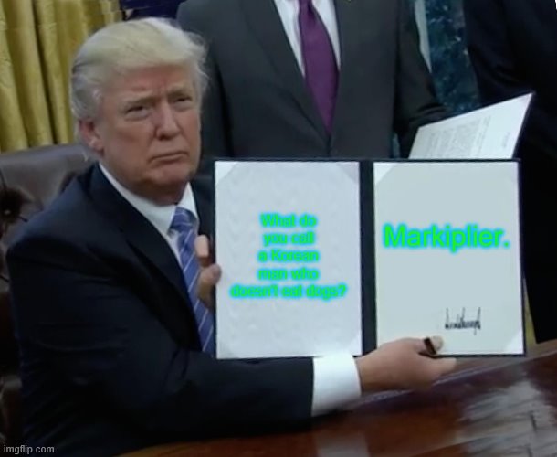 Trump Bill Signing | What do you call a Korean man who doesn't eat dogs? Markiplier. | image tagged in memes,trump bill signing | made w/ Imgflip meme maker