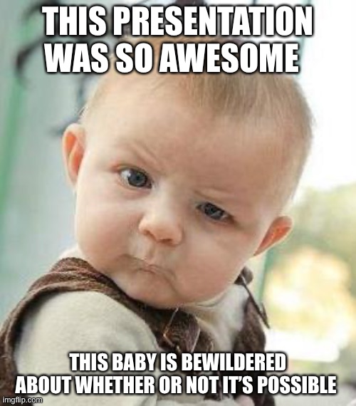 Confused Baby | THIS PRESENTATION WAS SO AWESOME; THIS BABY IS BEWILDERED ABOUT WHETHER OR NOT IT’S POSSIBLE | image tagged in confused baby | made w/ Imgflip meme maker