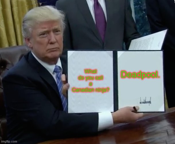 Trump Bill Signing Meme | What do you call a Canadian ninja? Deadpool. | image tagged in memes,trump bill signing | made w/ Imgflip meme maker