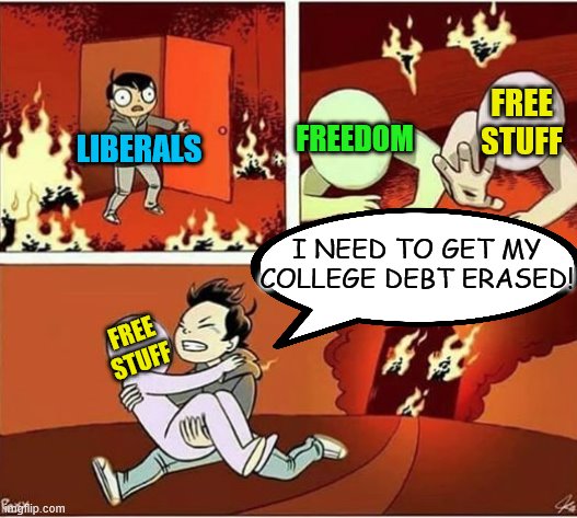 This seems pretty accurate | FREE STUFF; FREEDOM; LIBERALS; I NEED TO GET MY COLLEGE DEBT ERASED! FREE STUFF | image tagged in you can only save one from fire,memes,political meme,stupid liberals,free stuff,freedom | made w/ Imgflip meme maker