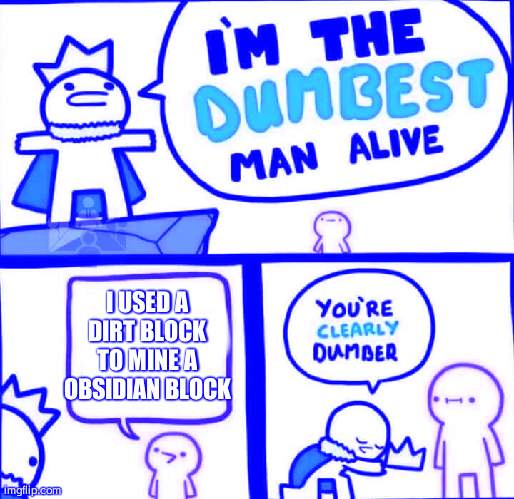 Dumbest Man Alive Blank | I USED A DIRT BLOCK TO MINE A OBSIDIAN BLOCK | image tagged in dumbest man alive blank | made w/ Imgflip meme maker