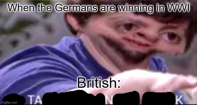 I will take your entire stock | When the Germans are winning in WWI; British: | image tagged in i will take your entire stock | made w/ Imgflip meme maker