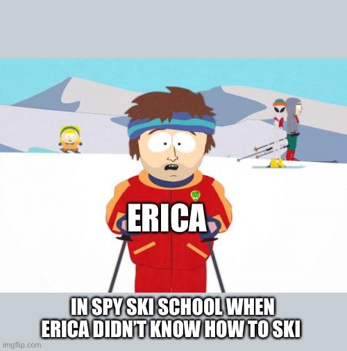 Super Cool Ski Instructor Meme | ERICA; IN SPY SKI SCHOOL WHEN ERICA DIDN’T KNOW HOW TO SKI | image tagged in memes,super cool ski instructor | made w/ Imgflip meme maker