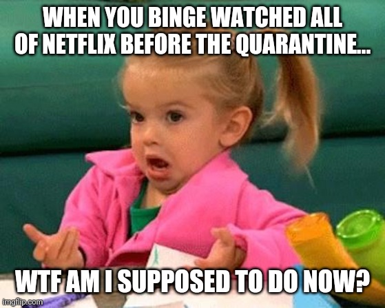I don't know (Good Luck Charlie) |  WHEN YOU BINGE WATCHED ALL OF NETFLIX BEFORE THE QUARANTINE... WTF AM I SUPPOSED TO DO NOW? | image tagged in i don't know good luck charlie | made w/ Imgflip meme maker