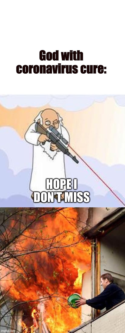 God with coronavirus cure:; HOPE I DON’T MISS | image tagged in fire idiot bucket water,blank white template,god sniper family guy | made w/ Imgflip meme maker