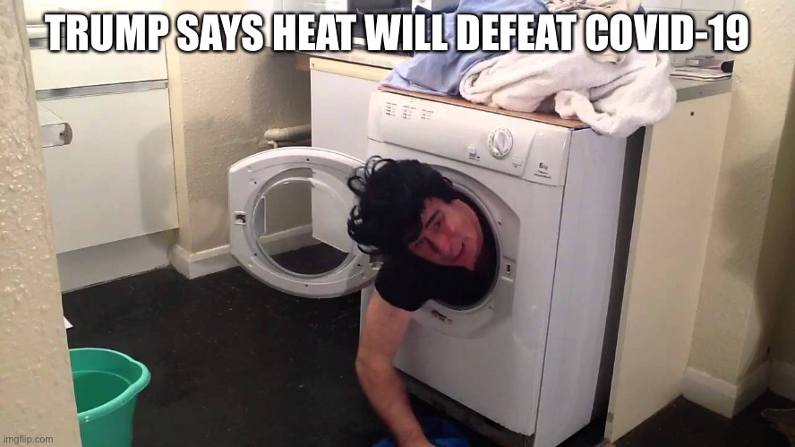 Man stuck in dryer/washing machine | TRUMP SAYS HEAT WILL DEFEAT COVID-19 | image tagged in man stuck in dryer/washing machine | made w/ Imgflip meme maker