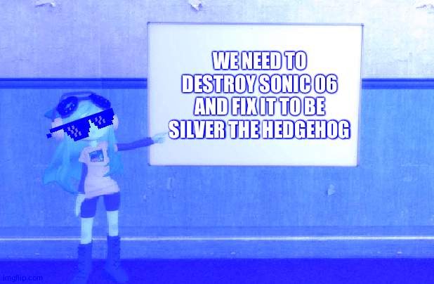 SMG4s Meggy pointing at board | WE NEED TO DESTROY SONIC 06 AND FIX IT TO BE SILVER THE HEDGEHOG | image tagged in smg4s meggy pointing at board | made w/ Imgflip meme maker