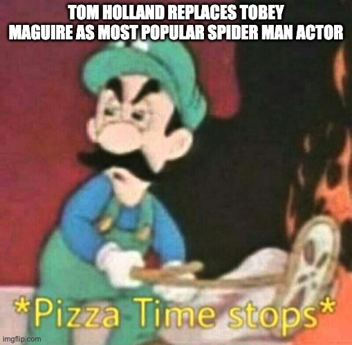 Pizza time stops | TOM HOLLAND REPLACES TOBEY MAGUIRE AS MOST POPULAR SPIDER MAN ACTOR | image tagged in pizza time stops | made w/ Imgflip meme maker