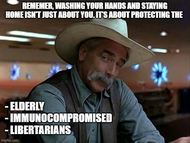 We're in this together | REMEMER, WASHING YOUR HANDS AND STAYING HOME ISN'T JUST ABOUT YOU. IT'S ABOUT PROTECTING THE; - ELDERLY
- IMMUNOCOMPROMISED 
- LIBERTARIANS | image tagged in special kind of stupid,covid-19 | made w/ Imgflip meme maker