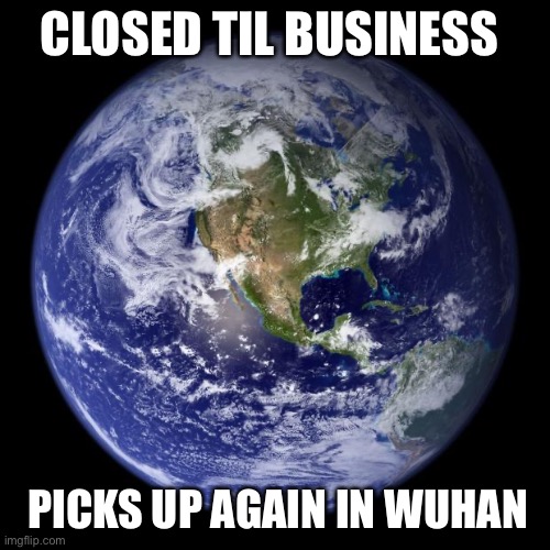earth | CLOSED TIL BUSINESS; PICKS UP AGAIN IN WUHAN | image tagged in earth | made w/ Imgflip meme maker