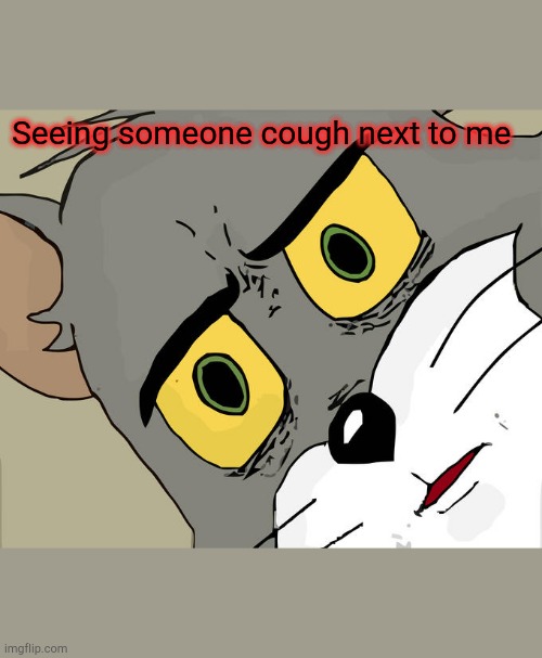 Unsettled Tom | Seeing someone cough next to me | image tagged in memes,unsettled tom | made w/ Imgflip meme maker