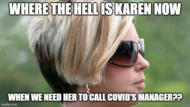 Karen | WHERE THE HELL IS KAREN NOW; WHEN WE NEED HER TO CALL COVID'S MANAGER?? | image tagged in karen | made w/ Imgflip meme maker