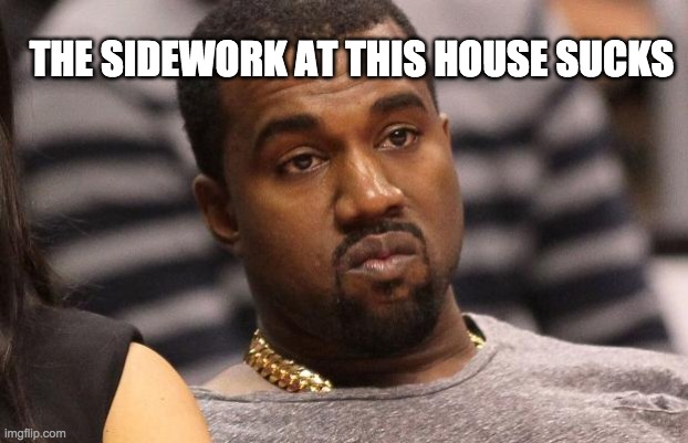 Kanye west | THE SIDEWORK AT THIS HOUSE SUCKS | image tagged in kanye west | made w/ Imgflip meme maker